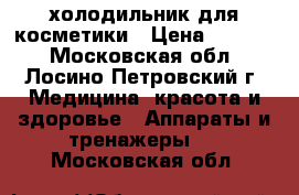 холодильник для косметики › Цена ­ 2 500 - Московская обл., Лосино-Петровский г. Медицина, красота и здоровье » Аппараты и тренажеры   . Московская обл.